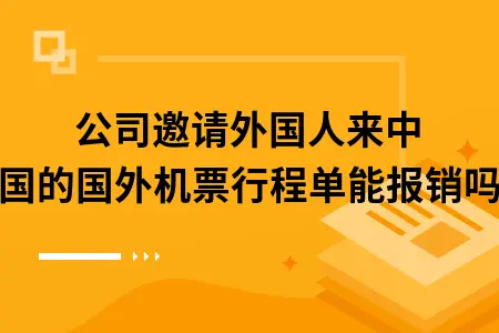 公司邀请外国人来中国的国外机票行程单能报销吗