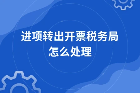 进项转出发票处理方法及税务应对措施