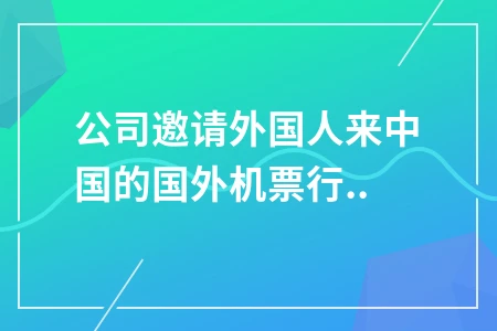 公司外派外国员工机票行程单报销指南与获取方式
