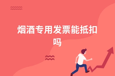 烟酒专用发票能否抵扣？详解相关政策规定