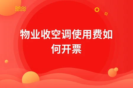 物业收空调使用费开票方法及税务处理要点详解