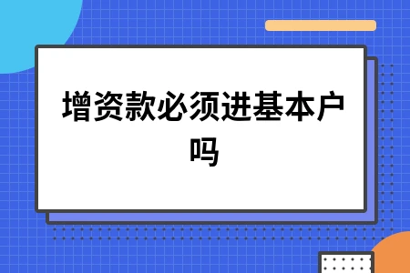 增资款是否必须进基本户？企业银行账户操作指南