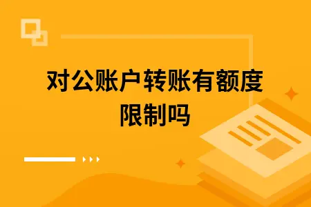 对公账户转账有额度限制吗