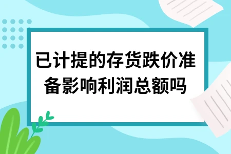 已计提存货跌价准备对利润总额的影响与操作解析