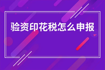 验资印花税申报流程与税率计算方法详解