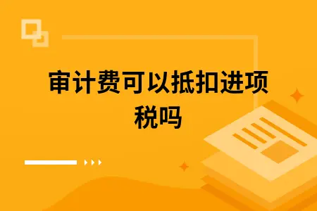 审计费可以抵扣进项税吗