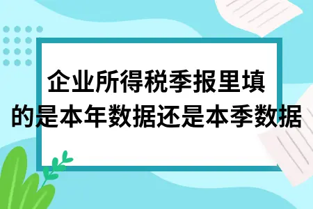 企业所得税季报里填的是本年数据还是本季数据