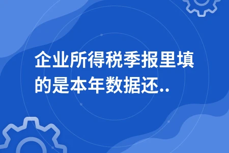 企业所得税季报填写详解：累计数据填报要点