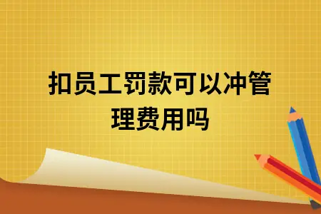 扣员工罚款可以冲管理费用吗 扣员工罚款可以冲管理费用吗