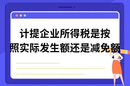 计提企业所得税是按照实际发生额还是减免额 计提企业所得税是按照实际发生额还是减免额