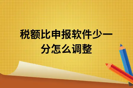 税额比申报软件少一分怎么调整 税额比申报软件少一分怎么调整