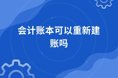 企业如何正确进行会计账本重建与建账流程指南