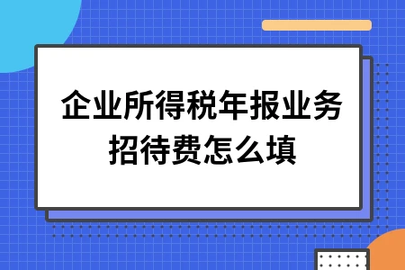 企业所得税年报业务招待费怎么填