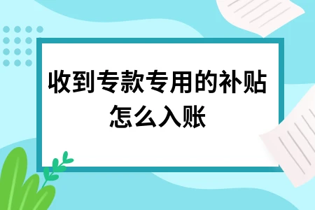 收到专款专用的补贴怎么入账