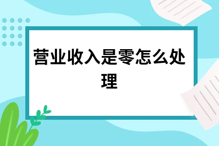 营业收入为零如何申报税收？税务处理办法详解
