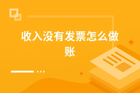 收入无发票怎么做账及处理流程详解