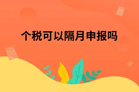 个税可以隔月申报吗