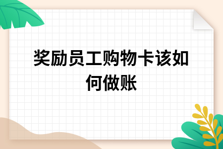 奖励员工购物卡的账务处理及税务操作指南