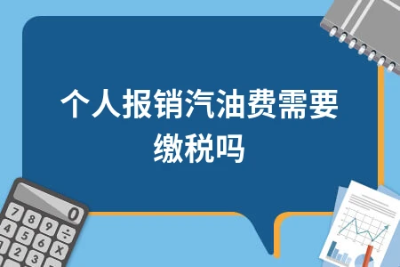 个人报销汽油费需缴税吗？会计处理方法详解