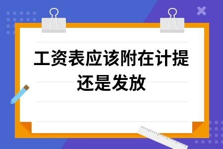 工资表应该附在计提还是发放 工资表应该附在计提还是发放
