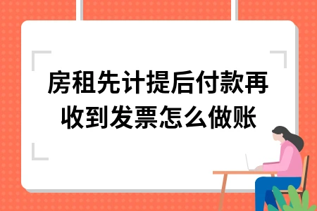 房租先计提后付款再收到发票怎么做账