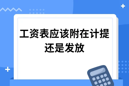 工资表附在计提还是发放？两份工资表作用解析