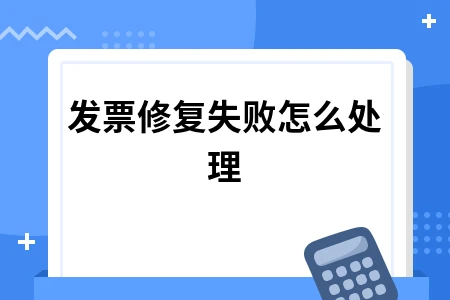发票修复失败处理方法与常见问题解答