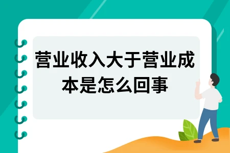 营业收入大于营业成本是什么原因？会计核算常见问题解析