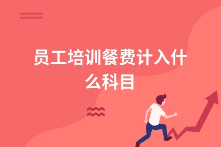 员工培训餐费计入什么科目及职工教育经费核算指南