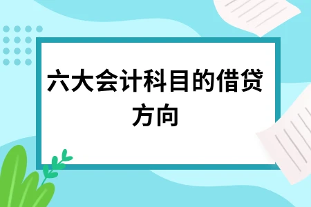 六大会计科目借贷方向详解及会计要素全面解析