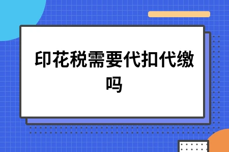 印花税是否需要代扣代缴及免税项目全解析