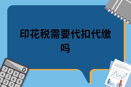 印花税需要代扣代缴吗