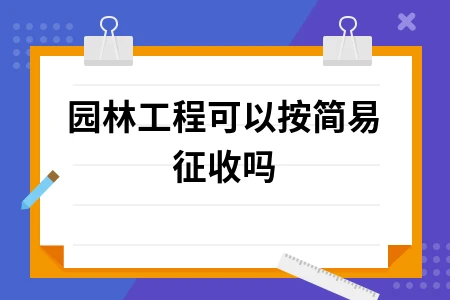 园林工程简易征收政策解读及税率适用指南