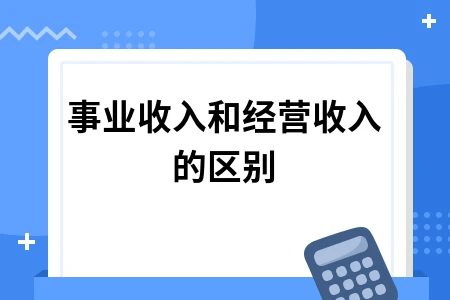 事业收入与经营收入的区别及政府会计核算要点