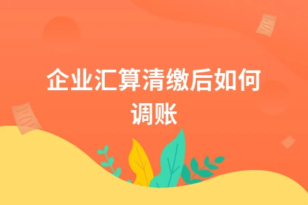 企业汇算清缴后调账方法详解及注意事项