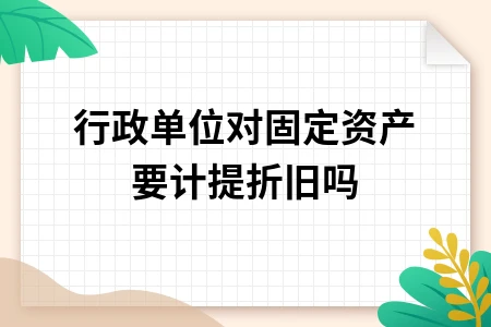 行政单位对固定资产要计提折旧吗