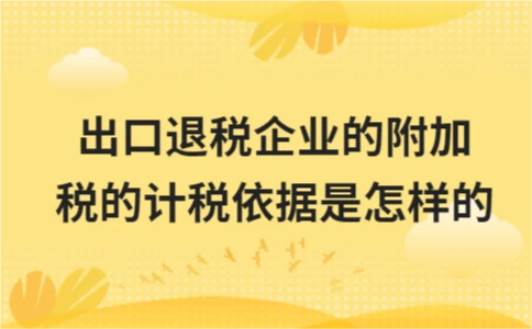 出口退税企业的附加税的计税依据是怎样的 出口退税企业的附加税的计税依据是怎样的
