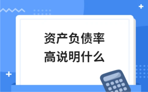 资产负债率高说明什么 资产负债率高说明什么