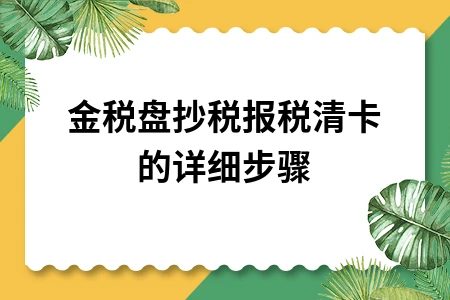金税盘抄税报税清卡完整操作指南及注意事项详解