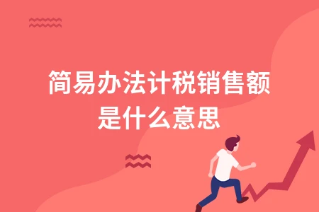 简易计税方法销售额计算规则及增值税处理详解