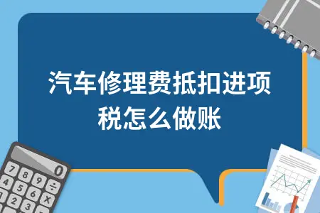 汽车修理费抵扣进项税怎么做账
