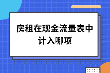 房租在现金流量表中的正确计入项目及会计处理方法