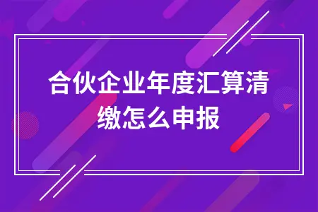 合伙企业年度汇算清缴怎么申报