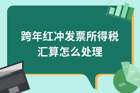 跨年红冲发票所得税汇算处理方法详解