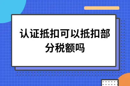 认证抵扣可以抵扣部分税额吗