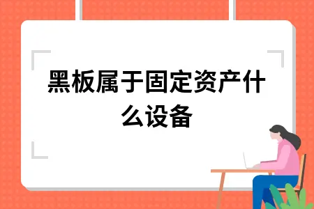 黑板属于固定资产什么设备 黑板属于固定资产什么设备