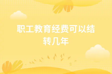 职工教育经费可以结转几年 职工教育经费可以结转几年