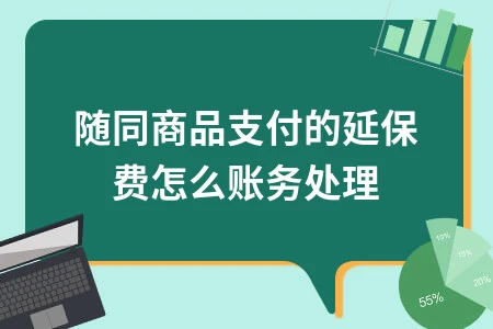 随同商品支付的延保费账务处理方法详解