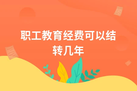 职工教育经费结转扣除政策详解：无限年度结转规定