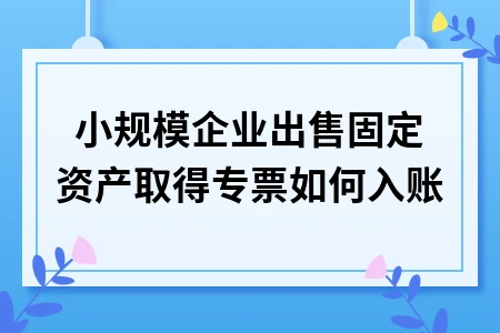 小规模企业出售固定资产会计处理及税务申报指南